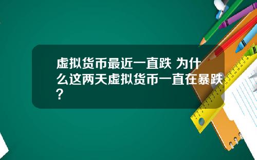 虚拟货币最近一直跌 为什么这两天虚拟货币一直在暴跌？
