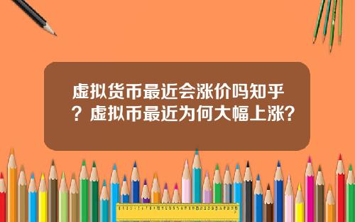虚拟货币最近会涨价吗知乎？虚拟币最近为何大幅上涨？