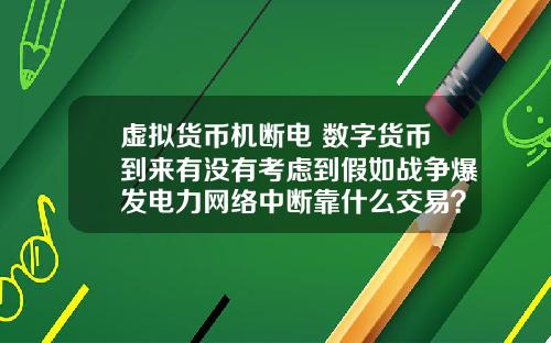 虚拟货币机断电 数字货币到来有没有考虑到假如战争爆发电力网络中断靠什么交易？