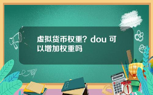 虚拟货币权重？dou+可以增加权重吗