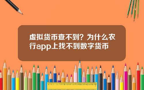 虚拟货币查不到？为什么农行app上找不到数字货币