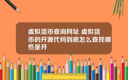 虚拟货币查询网址 虚拟货币的开源代码到底怎么查找哪些是开
