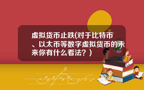虚拟货币止跌(对于比特币、以太币等数字虚拟货币的未来你有什么看法？)