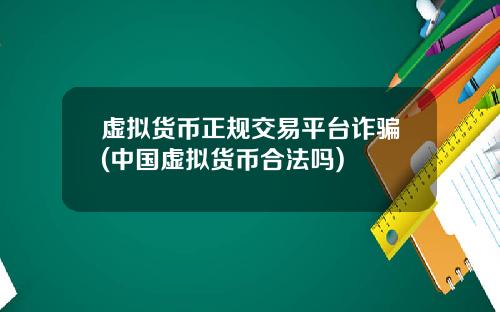 虚拟货币正规交易平台诈骗(中国虚拟货币合法吗)