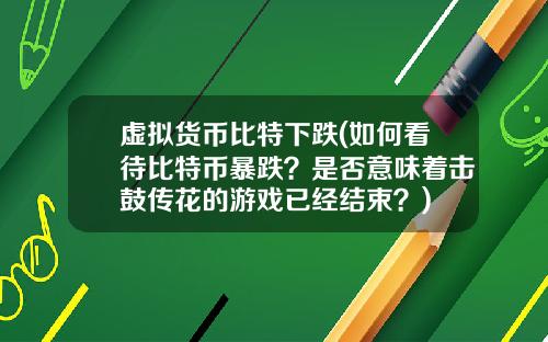虚拟货币比特下跌(如何看待比特币暴跌？是否意味着击鼓传花的游戏已经结束？)