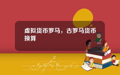 虚拟货币罗马，古罗马货币换算