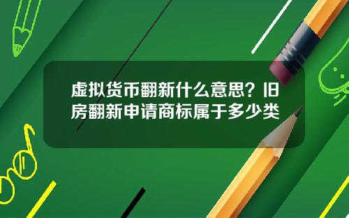 虚拟货币翻新什么意思？旧房翻新申请商标属于多少类
