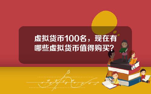 虚拟货币100名，现在有哪些虚拟货币值得购买？