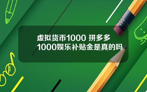 虚拟货币1000 拼多多1000娱乐补贴金是真的吗