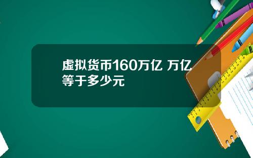 虚拟货币160万亿 万亿等于多少元