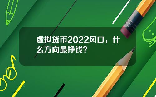 虚拟货币2022风口，什么方向最挣钱？