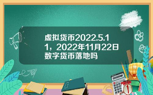 虚拟货币2022.5.11，2022年11月22日数字货币落地吗