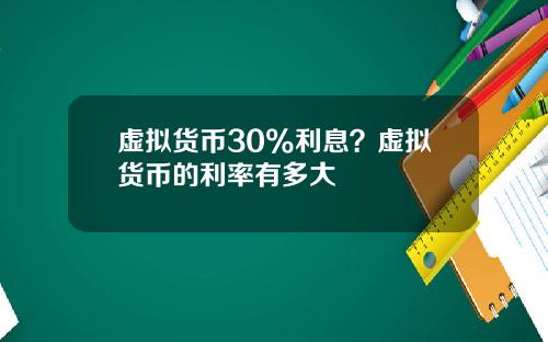 虚拟货币30%利息？虚拟货币的利率有多大