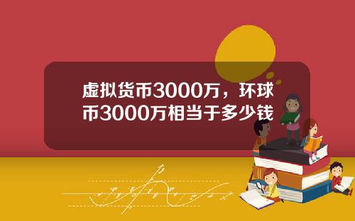 虚拟货币3000万，环球币3000万相当于多少钱
