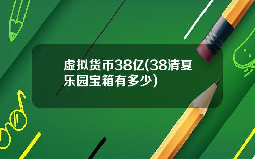 虚拟货币38亿(38清夏乐园宝箱有多少)