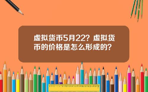 虚拟货币5月22？虚拟货币的价格是怎么形成的？