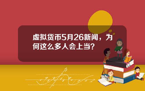 虚拟货币5月26新闻，为何这么多人会上当？