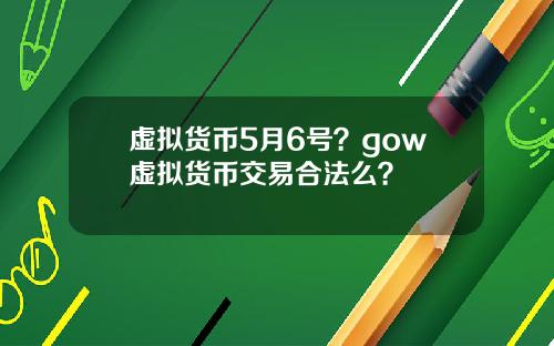 虚拟货币5月6号？gow虚拟货币交易合法么？