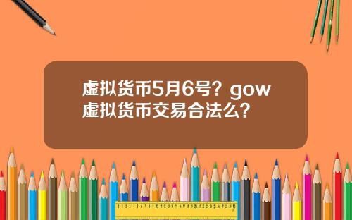 虚拟货币5月6号？gow虚拟货币交易合法么？