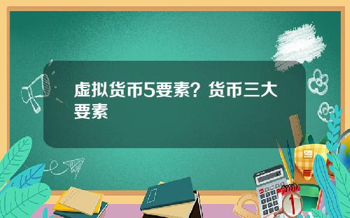 虚拟货币5要素？货币三大要素