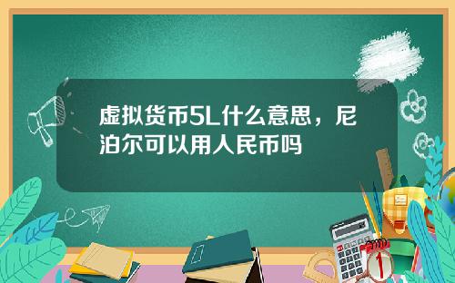 虚拟货币5L什么意思，尼泊尔可以用人民币吗