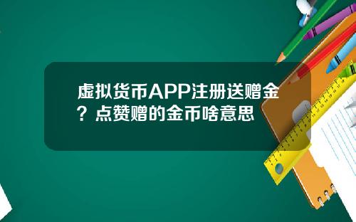 虚拟货币APP注册送赠金？点赞赠的金币啥意思