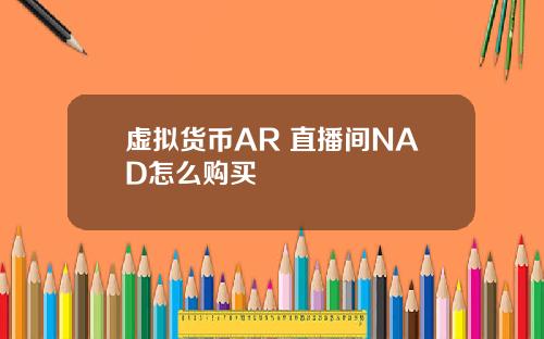 虚拟货币AR 直播间NAD怎么购买