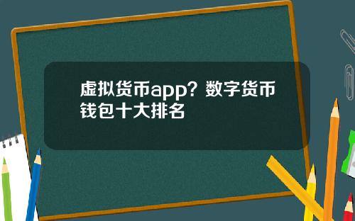 虚拟货币app？数字货币钱包十大排名