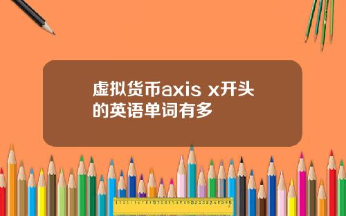 虚拟货币axis x开头的英语单词有多
