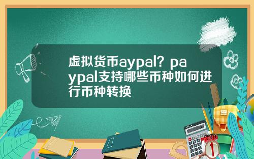 虚拟货币aypal？paypal支持哪些币种如何进行币种转换