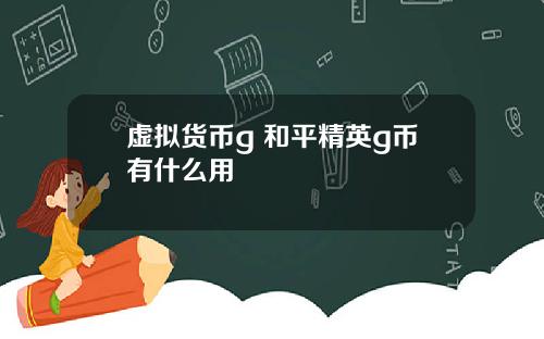 虚拟货币g 和平精英g币有什么用