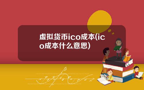 虚拟货币ico成本(ico成本什么意思)