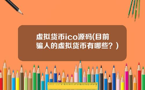 虚拟货币ico源码(目前骗人的虚拟货币有哪些？)