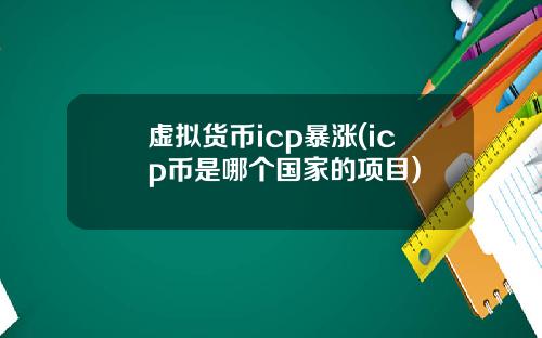 虚拟货币icp暴涨(icp币是哪个国家的项目)