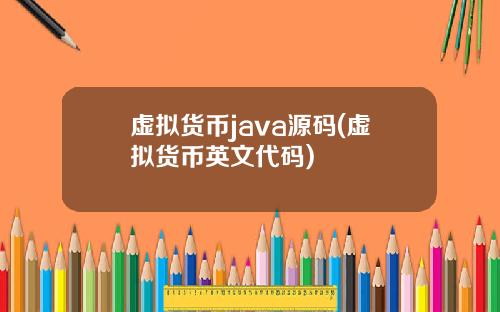虚拟货币java源码(虚拟货币英文代码)