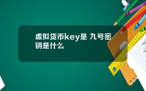 虚拟货币key是 九号密钥是什么