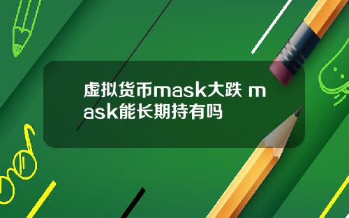 虚拟货币mask大跌 mask能长期持有吗