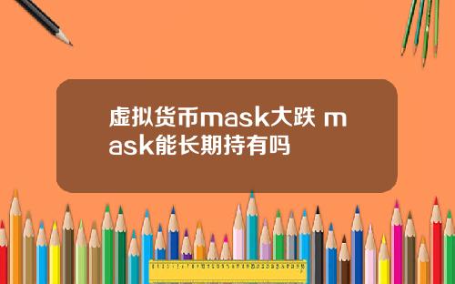虚拟货币mask大跌 mask能长期持有吗