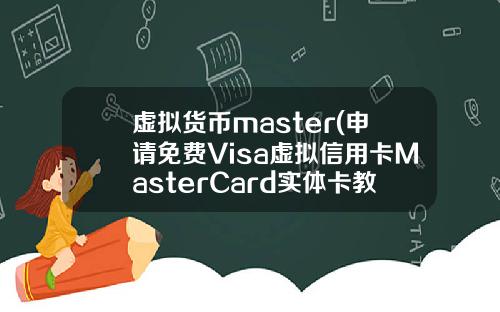 虚拟货币master(申请免费Visa虚拟信用卡MasterCard实体卡教程)