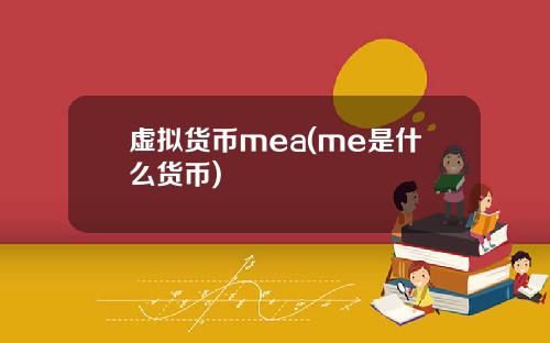 虚拟货币mea(me是什么货币)