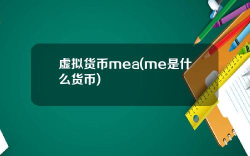 虚拟货币mea(me是什么货币)