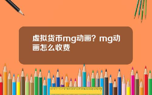 虚拟货币mg动画？mg动画怎么收费
