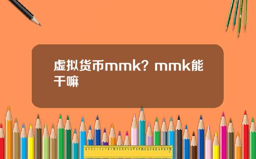 虚拟货币mmk？mmk能干嘛