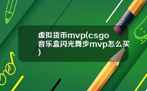 虚拟货币mvp(csgo音乐盒闪光舞步mvp怎么买)
