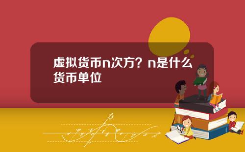 虚拟货币n次方？n是什么货币单位