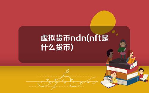 虚拟货币ndn(nft是什么货币)