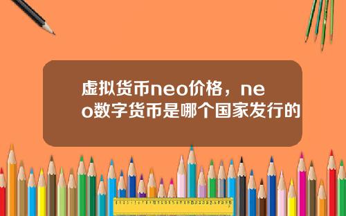 虚拟货币neo价格，neo数字货币是哪个国家发行的