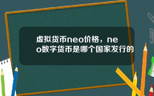 虚拟货币neo价格，neo数字货币是哪个国家发行的