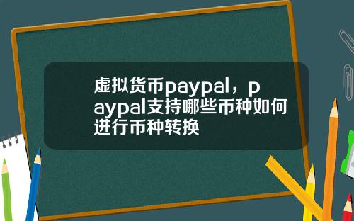虚拟货币paypal，paypal支持哪些币种如何进行币种转换