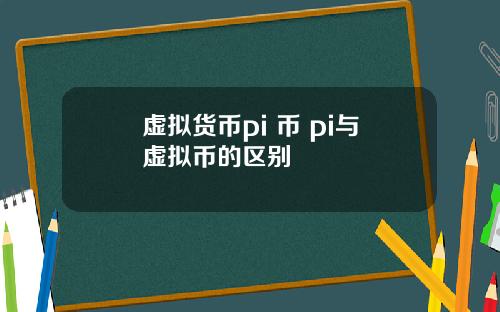 虚拟货币pi 币 pi与虚拟币的区别